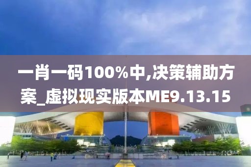 一肖一碼100%中,決策輔助方案_虛擬現實版本ME9.13.15