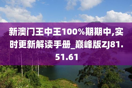 新澳門王中王100%期期中,實時更新解讀手冊_巔峰版ZJ81.51.61