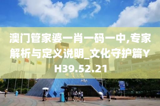 澳門管家婆一肖一碼一中,專家解析與定義說明_文化守護篇YH39.52.21