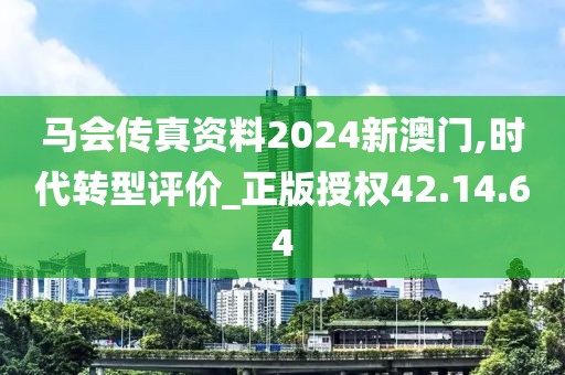 馬會傳真資料2024新澳門,時代轉型評價_正版授權42.14.64