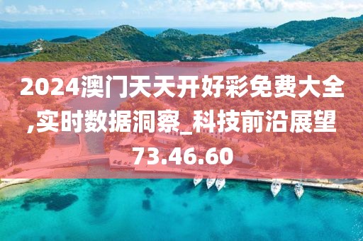 2024澳門天天開好彩免費大全,實時數據洞察_科技前沿展望73.46.60