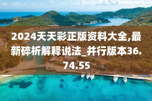 2024天天彩正版資料大全,最新碎析解釋說法_并行版本36.74.55