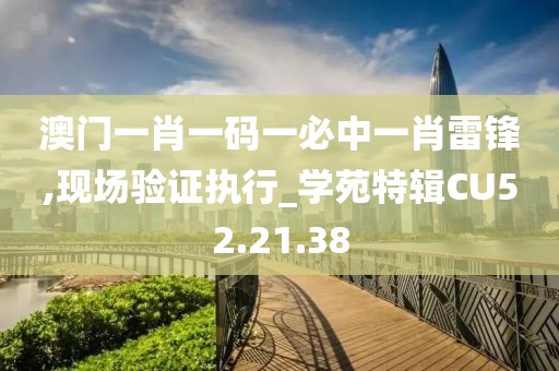 澳門一肖一碼一必中一肖雷鋒,現場驗證執行_學苑特輯CU52.21.38