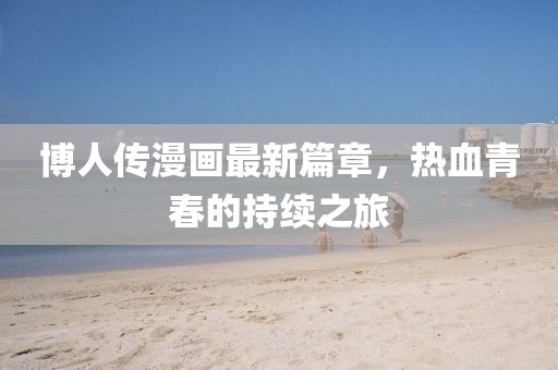 博人傳漫畫最新篇章，熱血青春的持續之旅