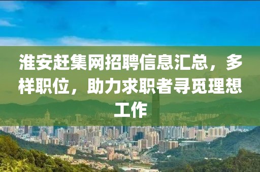 淮安趕集網招聘信息匯總，多樣職位，助力求職者尋覓理想工作
