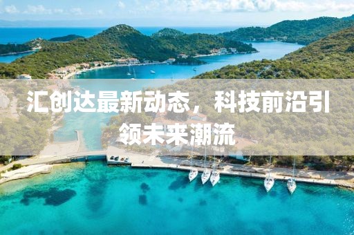 匯創達最新動態，科技前沿引領未來潮流