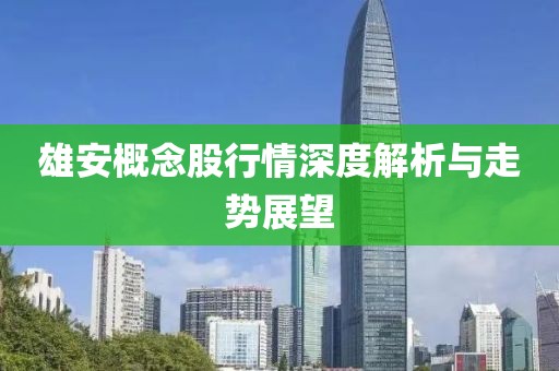 雄安概念股行情深度解析與走勢展望