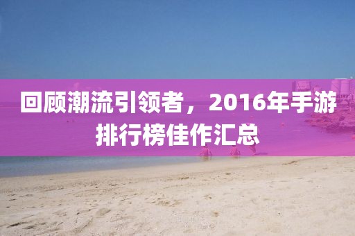 回顧潮流引領者，2016年手游排行榜佳作匯總