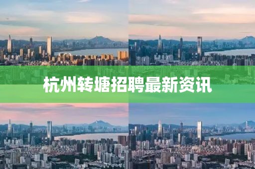 杭州轉塘招聘最新資訊