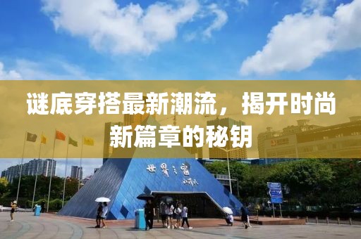 謎底穿搭最新潮流，揭開時尚新篇章的秘鑰