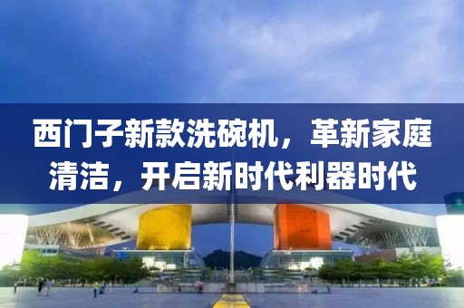西門子新款洗碗機，革新家庭清潔，開啟新時代利器時代