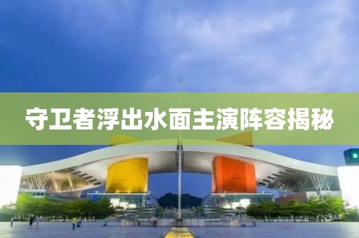守衛者浮出水面主演陣容揭秘