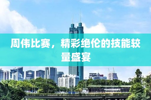 周偉比賽，精彩絕倫的技能較量盛宴