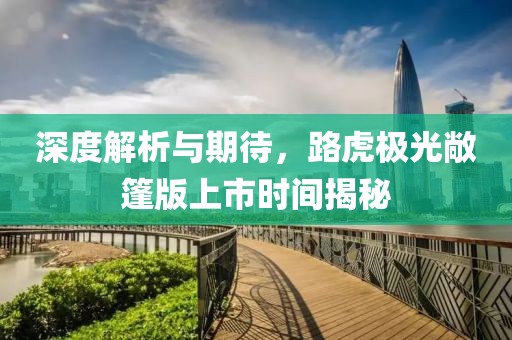 深度解析與期待，路虎極光敞篷版上市時間揭秘