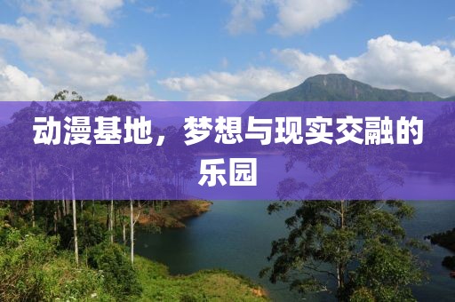 動漫基地，夢想與現實交融的樂園