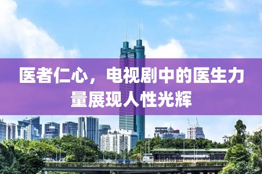 醫者仁心，電視劇中的醫生力量展現人性光輝