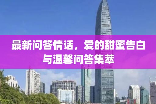 最新問答情話，愛的甜蜜告白與溫馨問答集萃