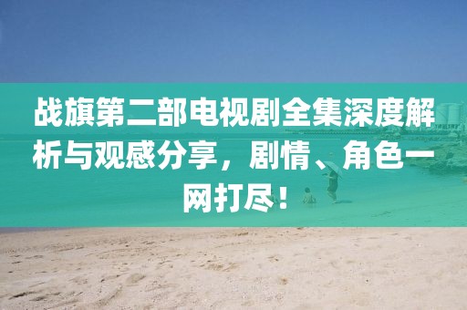 戰旗第二部電視劇全集深度解析與觀感分享，劇情、角色一網打盡！