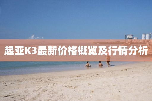 起亞K3最新價格概覽及行情分析