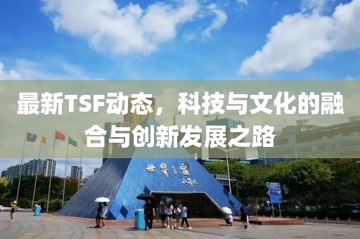 最新TSF動態，科技與文化的融合與創新發展之路