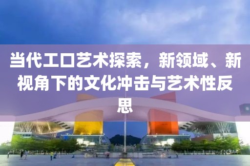 當代工口藝術探索，新領域、新視角下的文化沖擊與藝術性反思