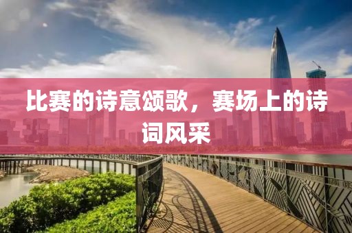比賽的詩意頌歌，賽場上的詩詞風采