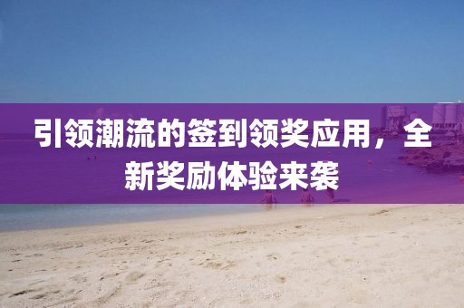 引領潮流的簽到領獎應用，全新獎勵體驗來襲