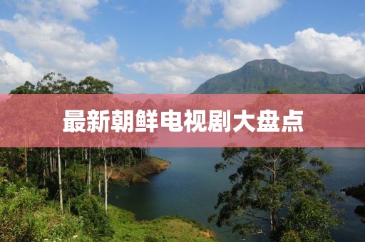 最新朝鮮電視劇大盤點