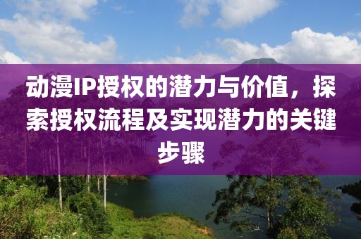 動漫IP授權的潛力與價值，探索授權流程及實現潛力的關鍵步驟
