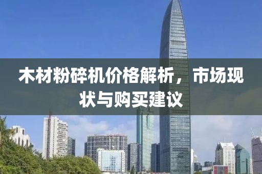 木材粉碎機價格解析，市場現狀與購買建議