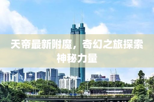 天帝最新附魔，奇幻之旅探索神秘力量