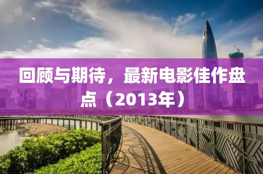 回顧與期待，最新電影佳作盤點（2013年）