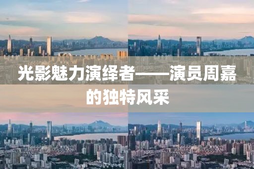 光影魅力演繹者——演員周嘉的獨特風采