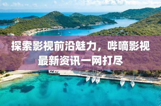 探索影視前沿魅力，嗶嘀影視最新資訊一網打盡