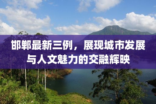 邯鄲最新三例，展現城市發展與人文魅力的交融輝映