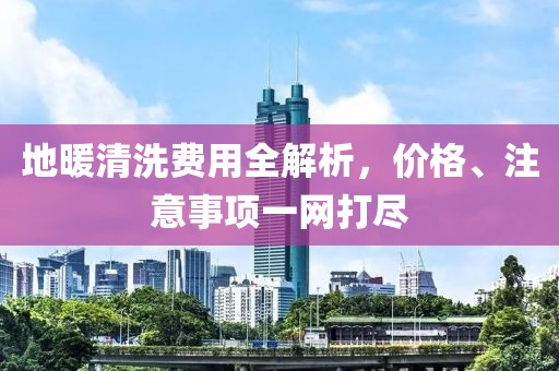 地暖清洗費用全解析，價格、注意事項一網打盡