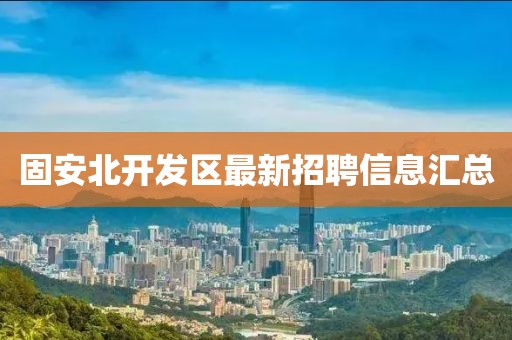 固安北開發區最新招聘信息匯總