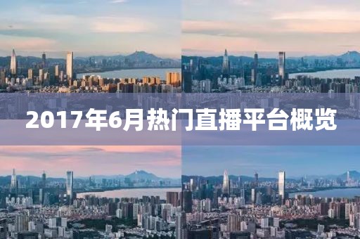 2017年6月熱門直播平臺概覽