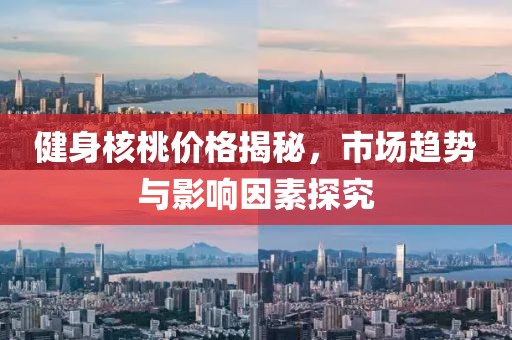 健身核桃價格揭秘，市場趨勢與影響因素探究