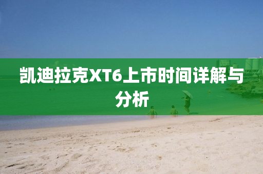 凱迪拉克XT6上市時間詳解與分析