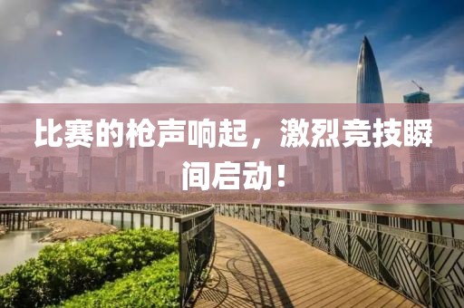 比賽的槍聲響起，激烈競技瞬間啟動！