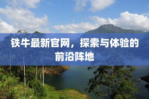 鐵牛最新官網，探索與體驗的前沿陣地