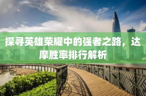 探尋英雄榮耀中的強者之路，達摩勝率排行解析
