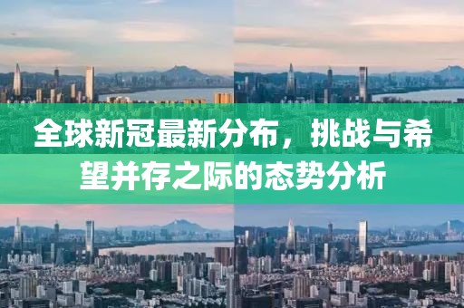 全球新冠最新分布，挑戰與希望并存之際的態勢分析