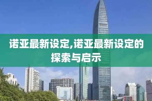 諾亞最新設定,諾亞最新設定的探索與啟示