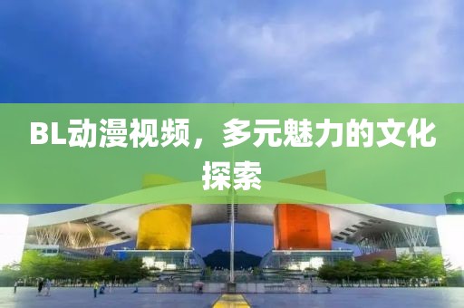 BL動漫視頻，多元魅力的文化探索
