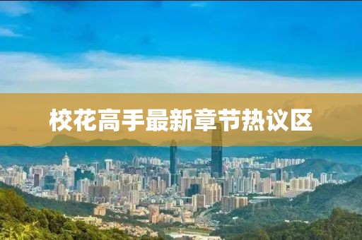 校花高手最新章節熱議區