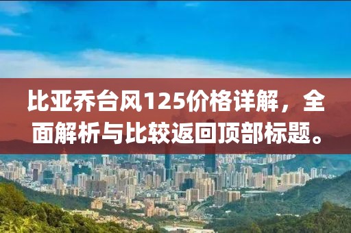 比亞喬臺風125價格詳解，全面解析與比較返回頂部標題。