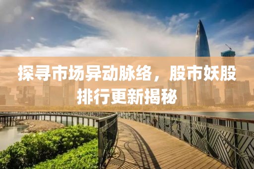 探尋市場異動脈絡，股市妖股排行更新揭秘