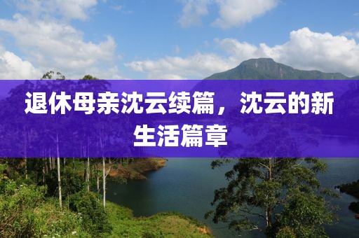 退休母親沈云續篇，沈云的新生活篇章
